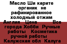 Масло Ши карите, органик, не рафинированное, холодный отжим. Англия › Цена ­ 449 - Все города Хобби. Ручные работы » Косметика ручной работы   . Калужская обл.,Калуга г.